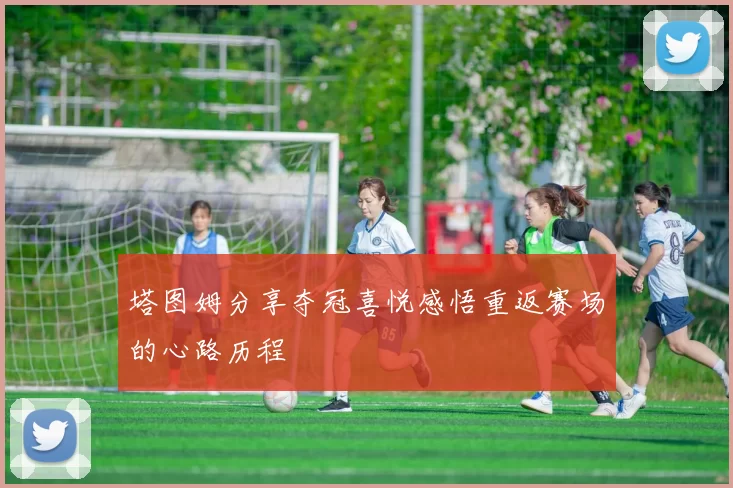 塔图姆分享夺冠喜悦感悟重返赛场的心路历程