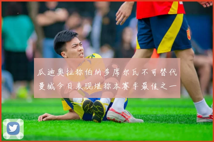 瓜迪奥拉称伯纳多席尔瓦不可替代曼城今日表现堪称本赛季最佳之一