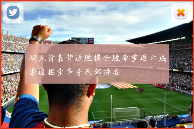 湖人背靠背连胜提升胜率重返六成紧追掘金争夺西部排名