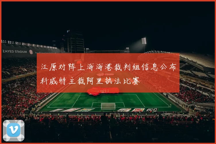 江原对阵上海海港裁判组信息公布科威特主裁阿里执法比赛