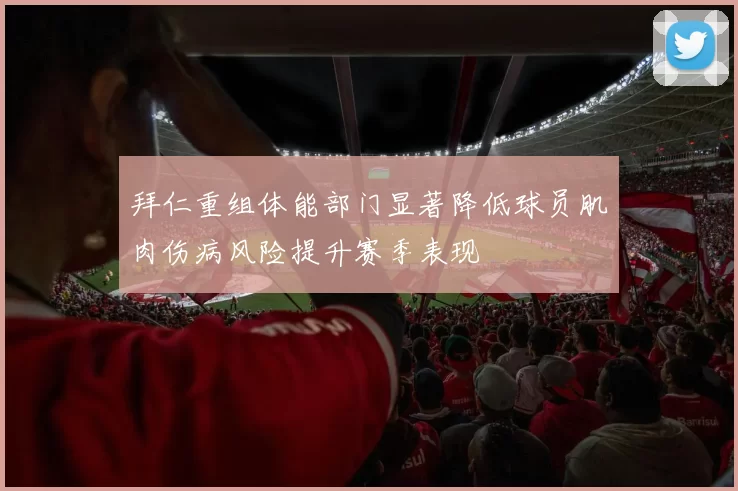 拜仁重组体能部门显著降低球员肌肉伤病风险提升赛季表现